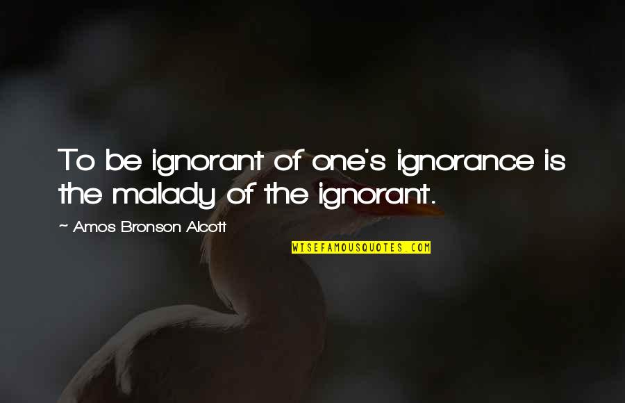 Malady Quotes By Amos Bronson Alcott: To be ignorant of one's ignorance is the