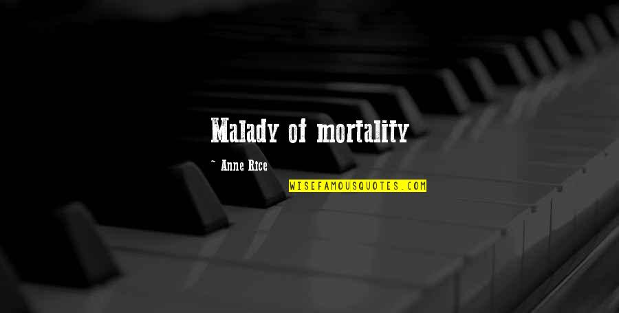 Malady Quotes By Anne Rice: Malady of mortality