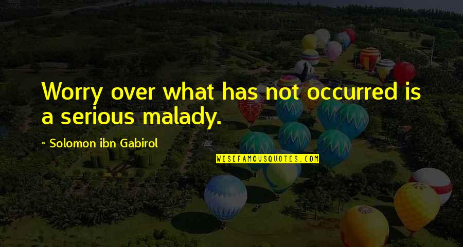 Malady Quotes By Solomon Ibn Gabirol: Worry over what has not occurred is a