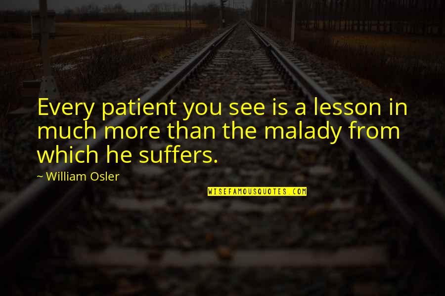 Malady Quotes By William Osler: Every patient you see is a lesson in