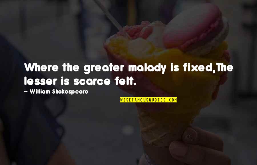 Malady Quotes By William Shakespeare: Where the greater malady is fixed,The lesser is