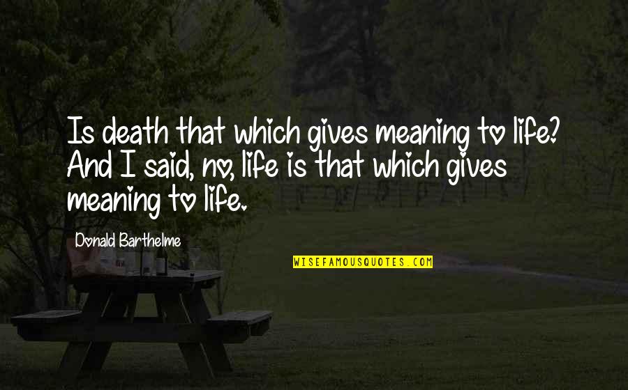 Malafede Quotes By Donald Barthelme: Is death that which gives meaning to life?