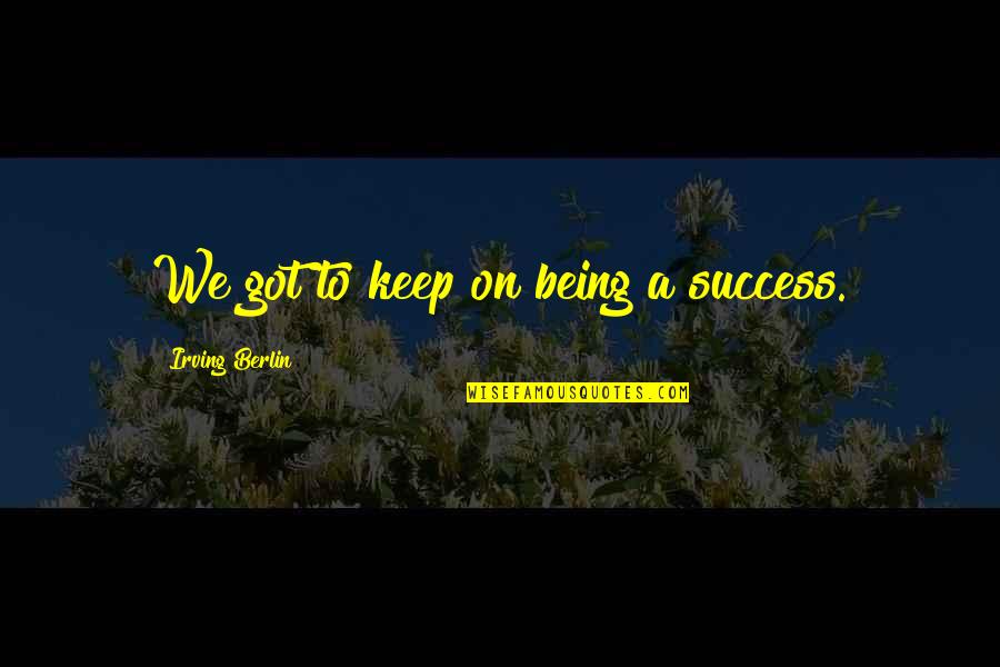 Malagic Namjestaj Quotes By Irving Berlin: We got to keep on being a success. Malagic Namjestaj Quotes By Irving Berlin: We got to keep on being a success.