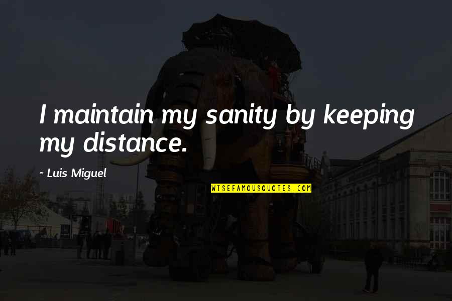 Malahoo Forte Quotes By Luis Miguel: I maintain my sanity by keeping my distance. Malahoo Forte Quotes By Luis Miguel: I maintain my sanity by keeping my distance.