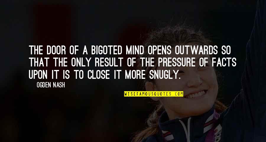 Malai Neer Segaripu Quotes By Ogden Nash: The door of a bigoted mind opens outwards