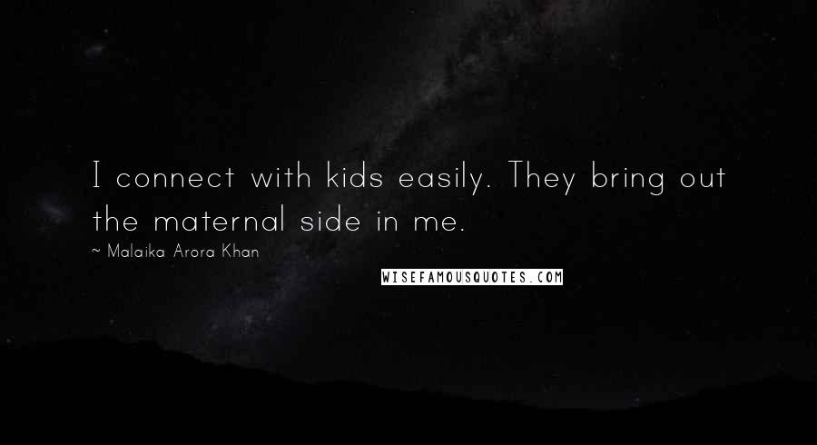 Malaika Arora Khan quotes: I connect with kids easily. They bring out the maternal side in me. Malaika Arora Khan quotes: I connect with kids easily. They bring out the maternal side in me.