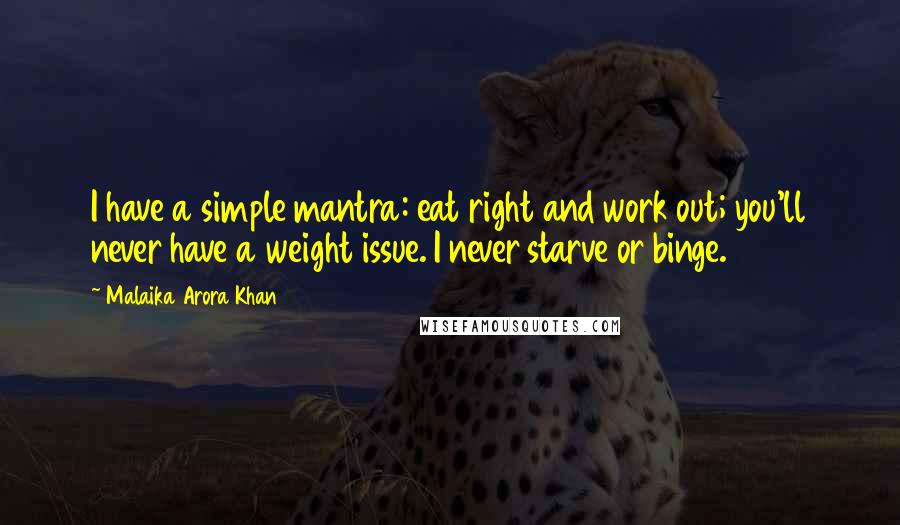 Malaika Arora Khan quotes: I have a simple mantra: eat right and work out; you'll never have a weight issue. I never starve or binge.