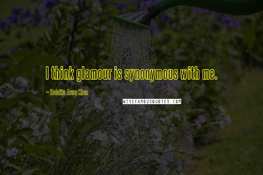Malaika Arora Khan quotes: I think glamour is synonymous with me. Malaika Arora Khan quotes: I think glamour is synonymous with me.