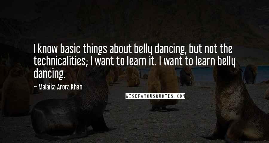 Malaika Arora Khan quotes: I know basic things about belly dancing, but not the technicalities; I want to learn it. I want to learn belly dancing.