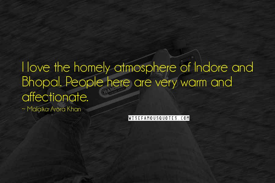 Malaika Arora Khan quotes: I love the homely atmosphere of Indore and Bhopal. People here are very warm and affectionate. Malaika Arora Khan quotes: I love the homely atmosphere of Indore and Bhopal. People here are very warm and affectionate.