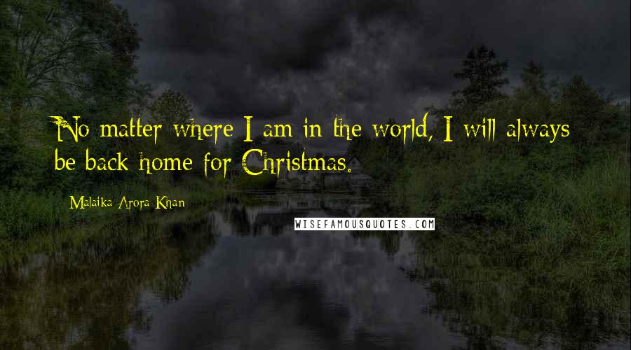 Malaika Arora Khan quotes: No matter where I am in the world, I will always be back home for Christmas. Malaika Arora Khan quotes: No matter where I am in the world, I will always be back home for Christmas.