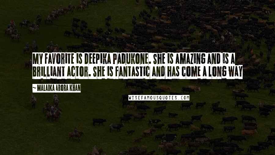 Malaika Arora Khan quotes: My favorite is Deepika Padukone. She is amazing and is a brilliant actor. She is fantastic and has come a long way Malaika Arora Khan quotes: My favorite is Deepika Padukone. She is amazing and is a brilliant actor. She is fantastic and has come a long way