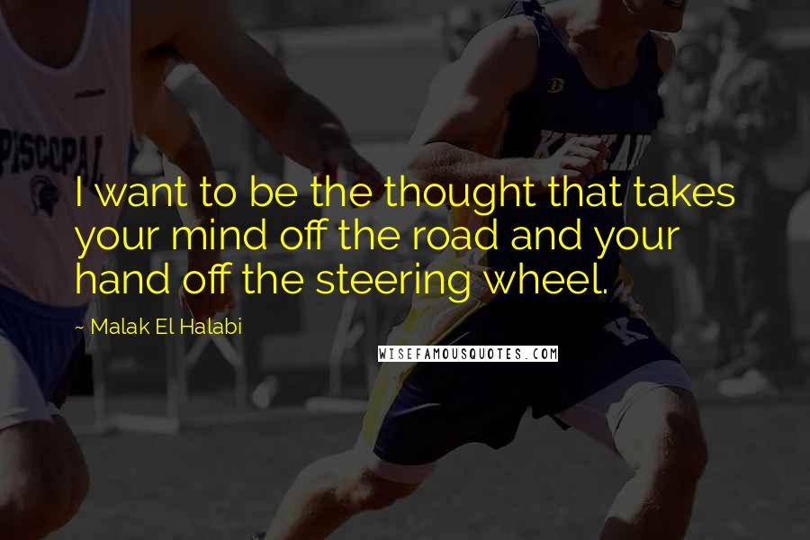 Malak El Halabi quotes: I want to be the thought that takes your mind off the road and your hand off the steering wheel.