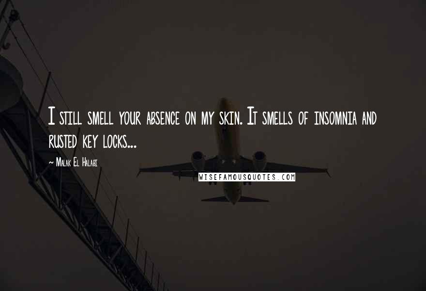 Malak El Halabi quotes: I still smell your absence on my skin. It smells of insomnia and rusted key locks...