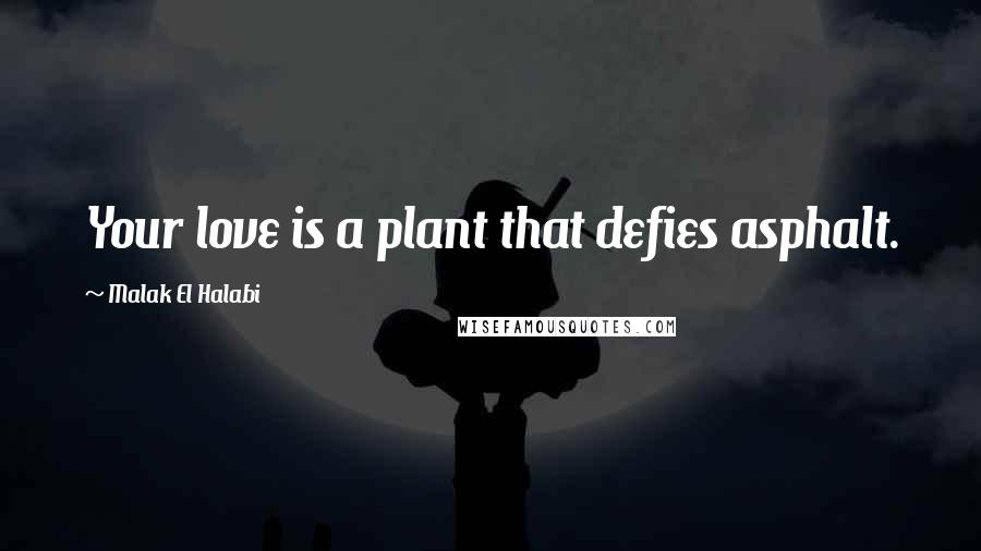 Malak El Halabi quotes: Your love is a plant that defies asphalt.
