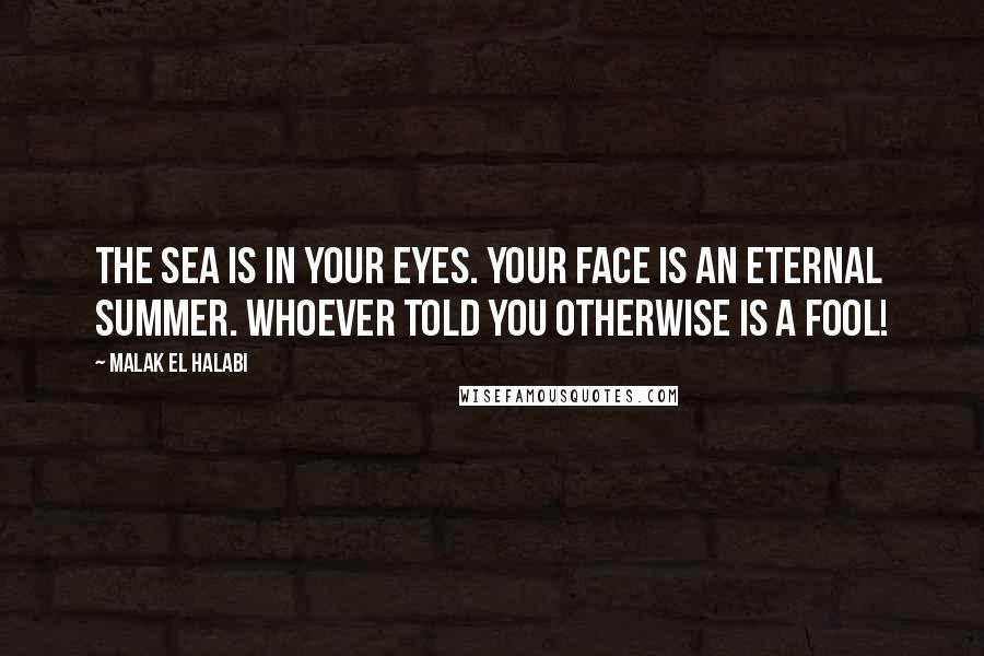 Malak El Halabi quotes: The sea is in your eyes. Your face is an eternal summer. Whoever told you otherwise is a fool!