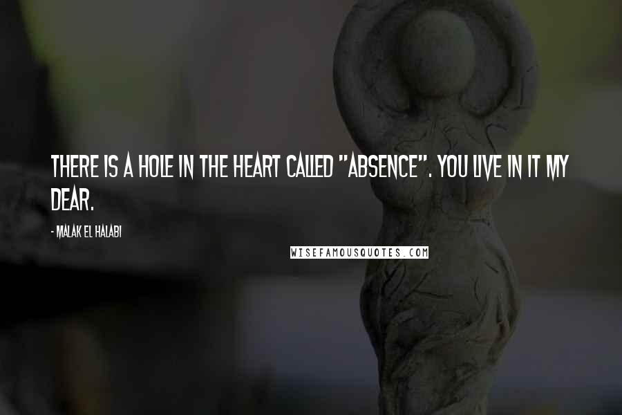 Malak El Halabi quotes: There is a hole in the heart called "absence". You live in it my dear.