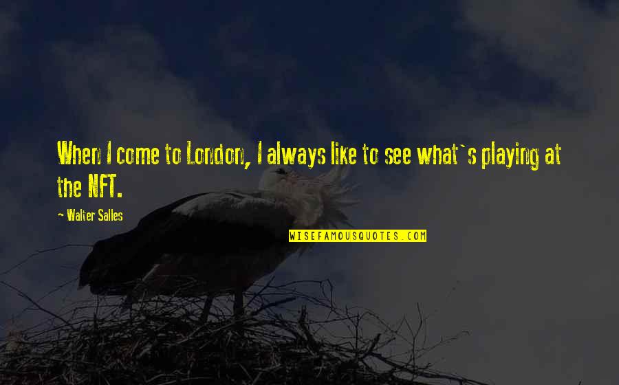 Malakeh Gadayan Quotes By Walter Salles: When I come to London, I always like