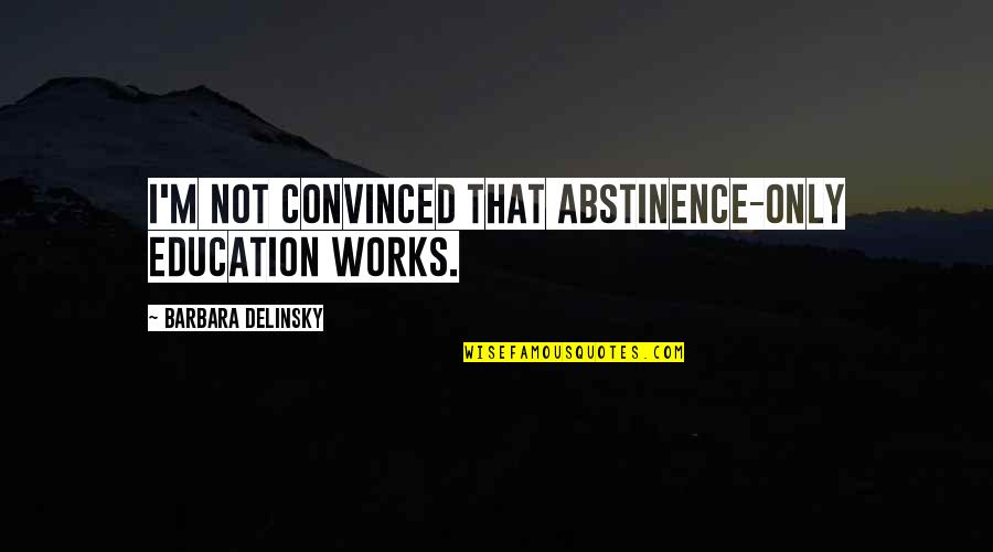 Malaki Ang Ulo Quotes By Barbara Delinsky: I'm not convinced that abstinence-only education works. Malaki Ang Ulo Quotes By Barbara Delinsky: I'm not convinced that abstinence-only education works.