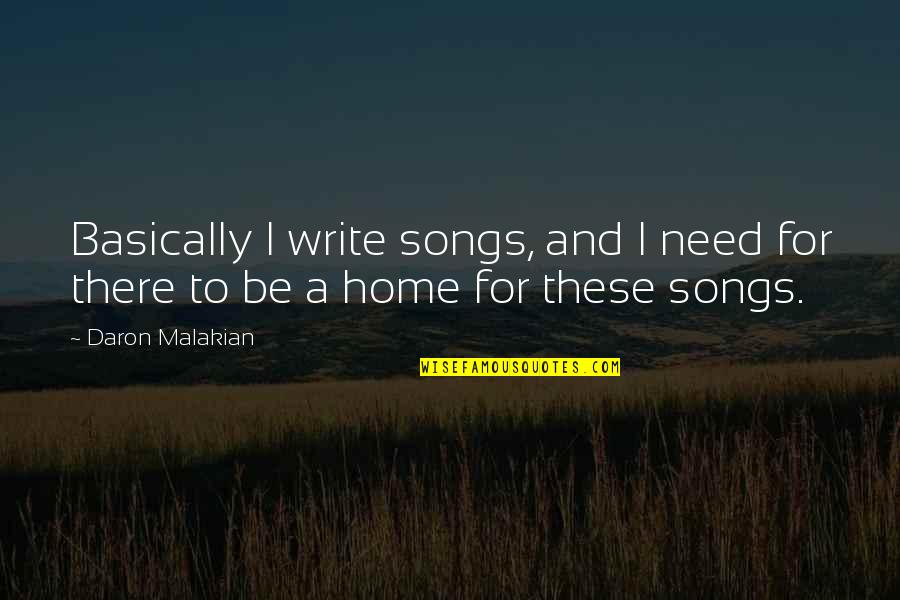 Malakian Quotes By Daron Malakian: Basically I write songs, and I need for