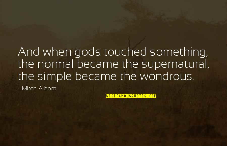 Malaking Tae Quotes By Mitch Albom: And when gods touched something, the normal became Malaking Tae Quotes By Mitch Albom: And when gods touched something, the normal became