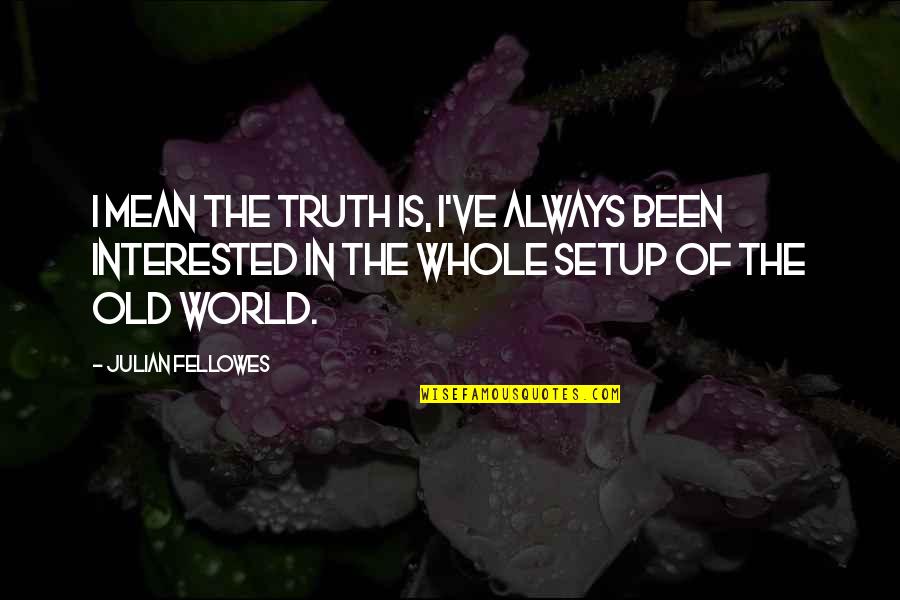 Malaking Ulo Quotes By Julian Fellowes: I mean the truth is, I've always been