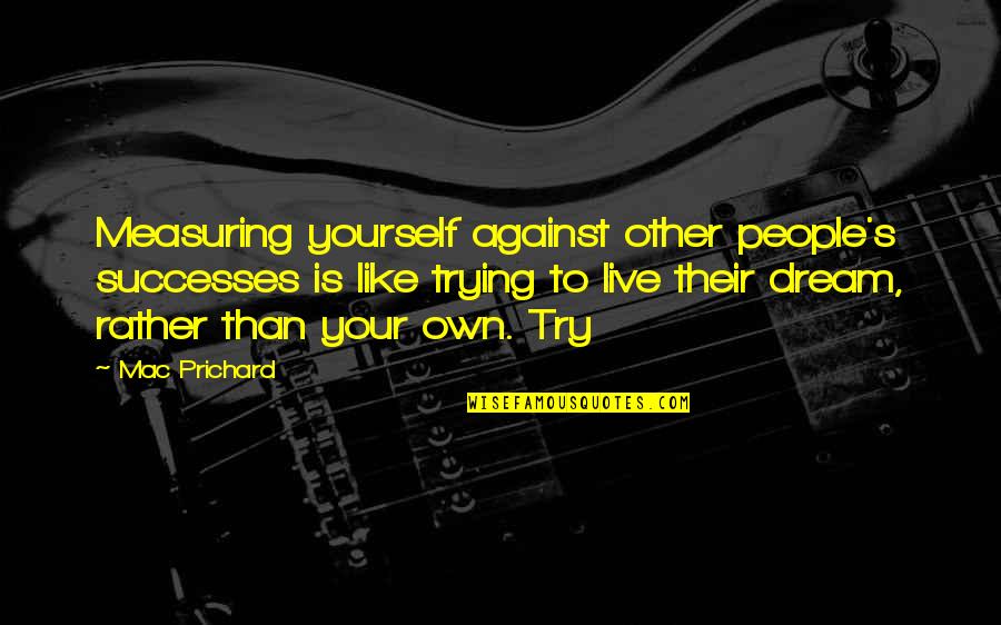 Malakula Island Quotes By Mac Prichard: Measuring yourself against other people's successes is like Malakula Island Quotes By Mac Prichard: Measuring yourself against other people's successes is like