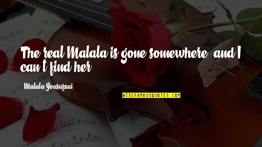 Malala Quotes By Malala Yousafzai: The real Malala is gone somewhere, and I Malala Quotes By Malala Yousafzai: The real Malala is gone somewhere, and I