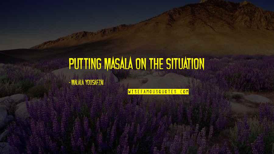Malala Quotes By Malala Yousafzai: Putting masala on the situation