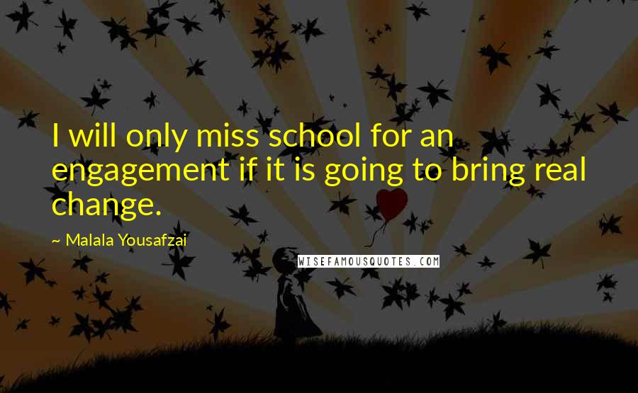 Malala Yousafzai quotes: I will only miss school for an engagement if it is going to bring real change.