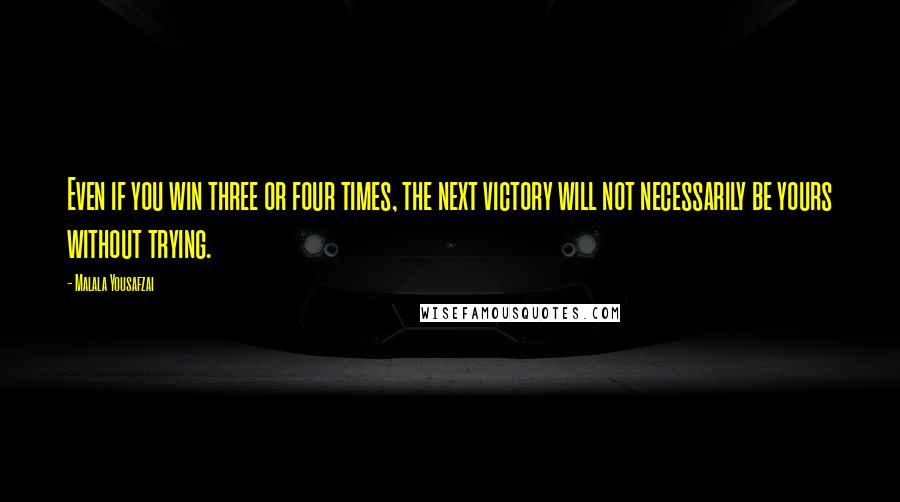 Malala Yousafzai quotes: Even if you win three or four times, the next victory will not necessarily be yours without trying.