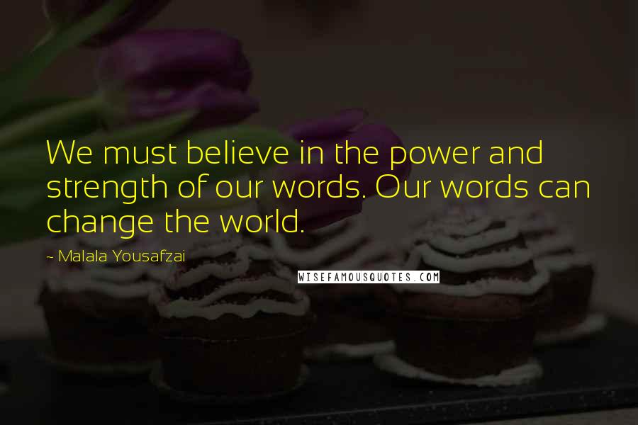 Malala Yousafzai quotes: We must believe in the power and strength of our words. Our words can change the world.