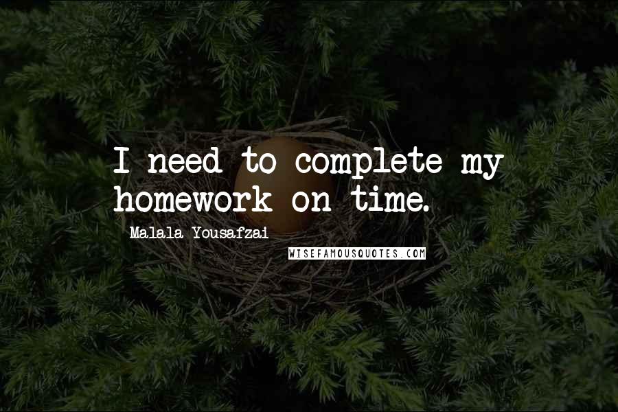 Malala Yousafzai quotes: I need to complete my homework on time.