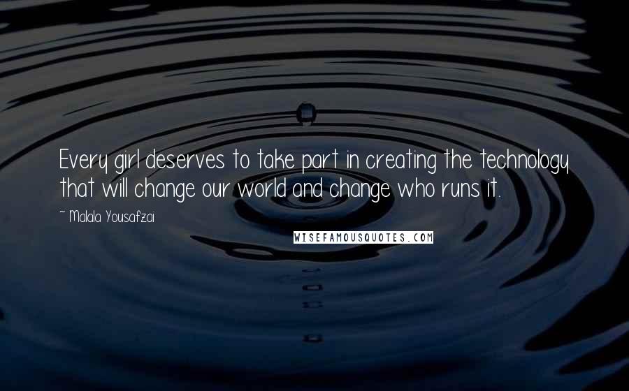 Malala Yousafzai quotes: Every girl deserves to take part in creating the technology that will change our world and change who runs it.