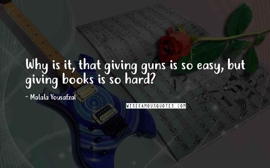 Malala Yousafzai quotes: Why is it, that giving guns is so easy, but giving books is so hard?