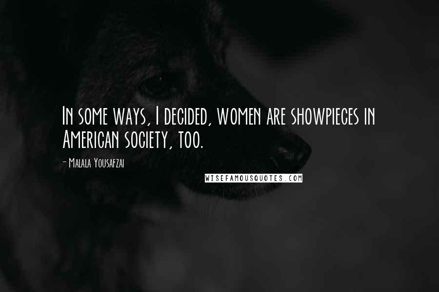 Malala Yousafzai quotes: In some ways, I decided, women are showpieces in American society, too.