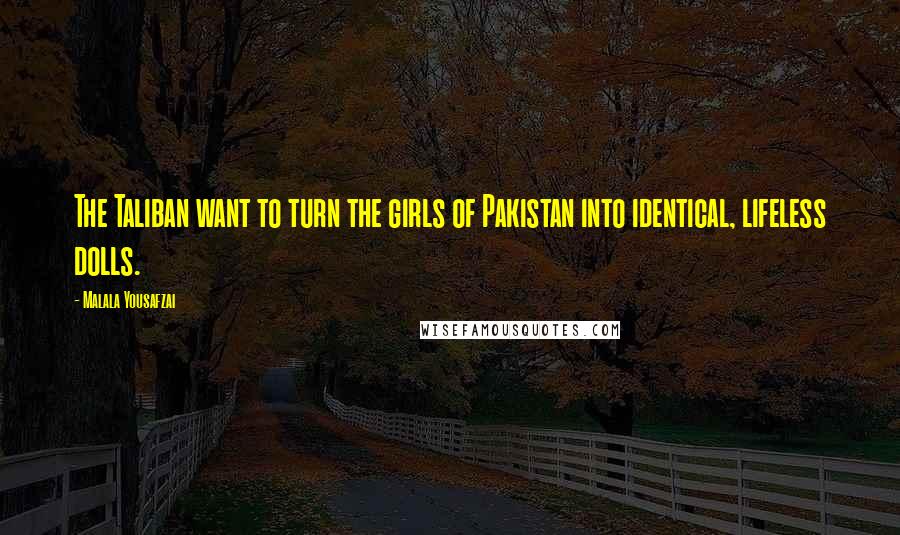 Malala Yousafzai quotes: The Taliban want to turn the girls of Pakistan into identical, lifeless dolls.