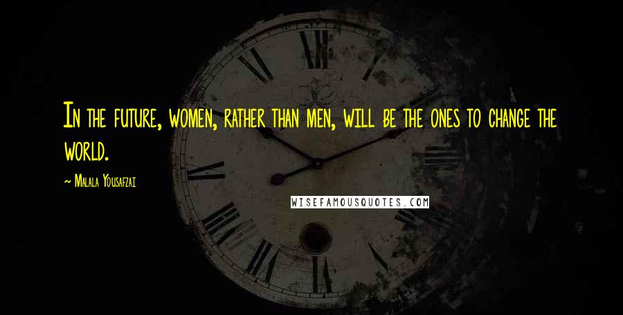 Malala Yousafzai quotes: In the future, women, rather than men, will be the ones to change the world.