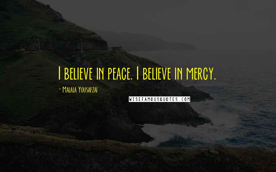 Malala Yousafzai quotes: I believe in peace. I believe in mercy.