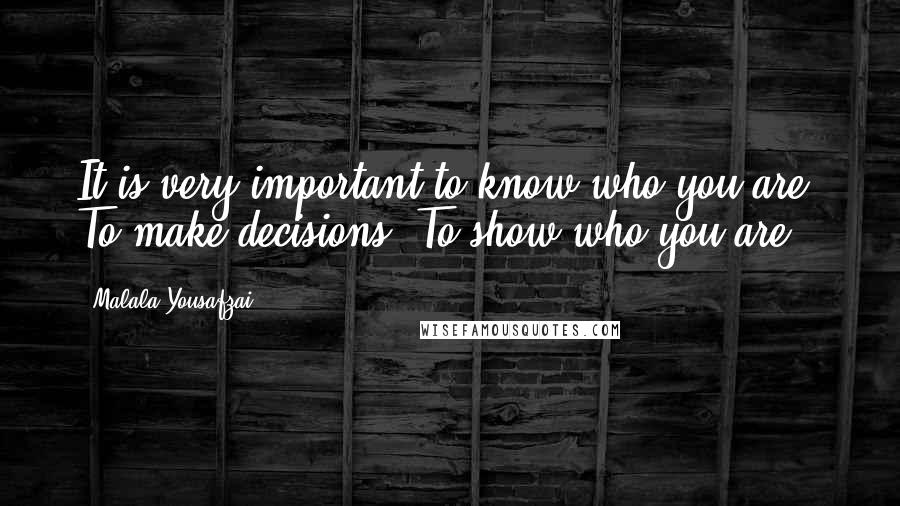 Malala Yousafzai quotes: It is very important to know who you are. To make decisions. To show who you are.