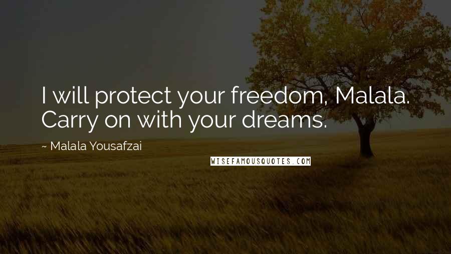 Malala Yousafzai quotes: I will protect your freedom, Malala. Carry on with your dreams.