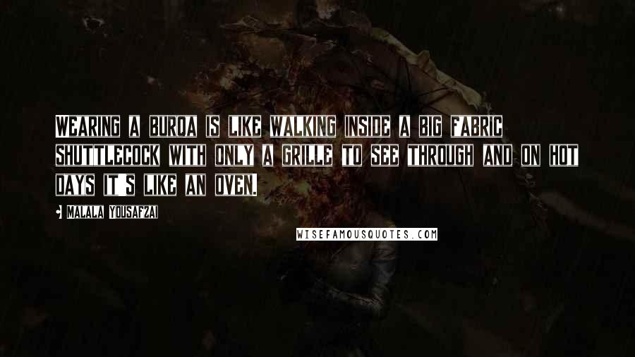 Malala Yousafzai quotes: Wearing a burqa is like walking inside a big fabric shuttlecock with only a grille to see through and on hot days it's like an oven.