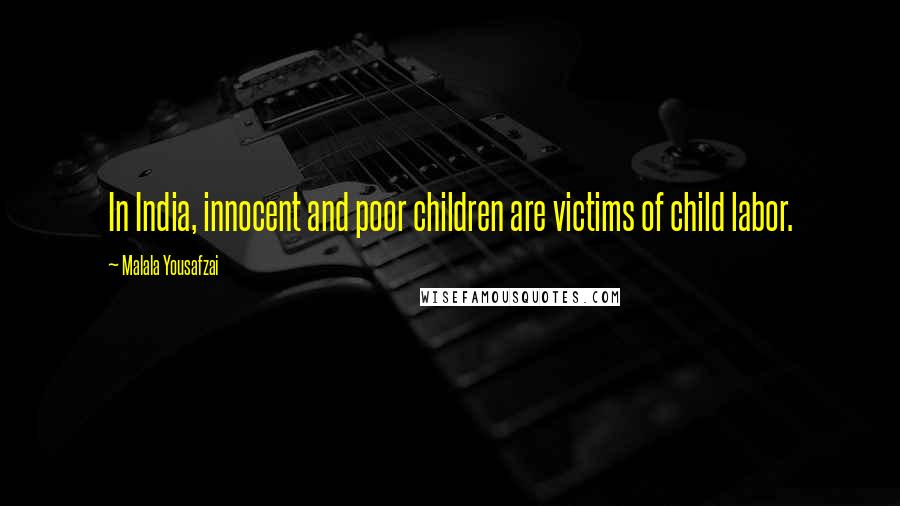 Malala Yousafzai quotes: In India, innocent and poor children are victims of child labor.