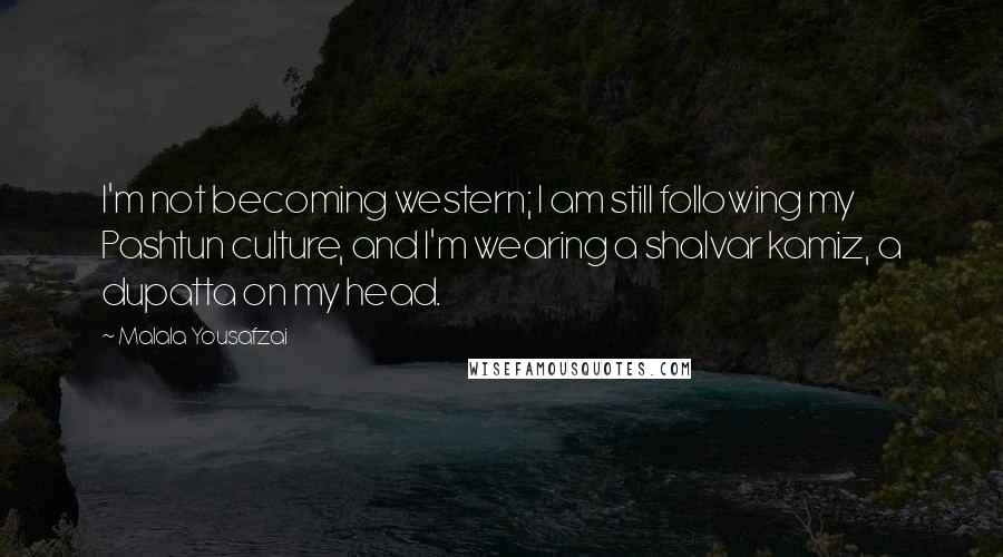 Malala Yousafzai quotes: I'm not becoming western; I am still following my Pashtun culture, and I'm wearing a shalvar kamiz, a dupatta on my head. Malala Yousafzai quotes: I'm not becoming western; I am still following my Pashtun culture, and I'm wearing a shalvar kamiz, a dupatta on my head.