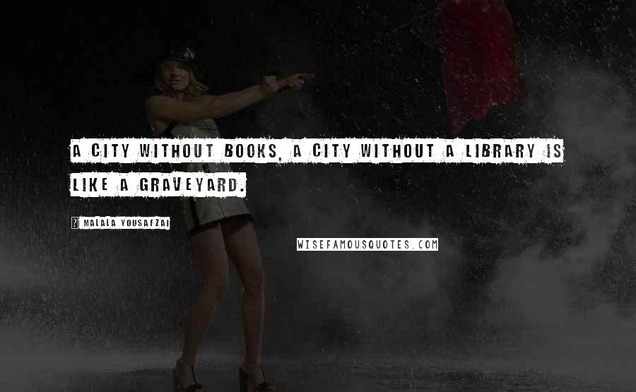 Malala Yousafzai quotes: A city without books, a city without a library is like a graveyard.