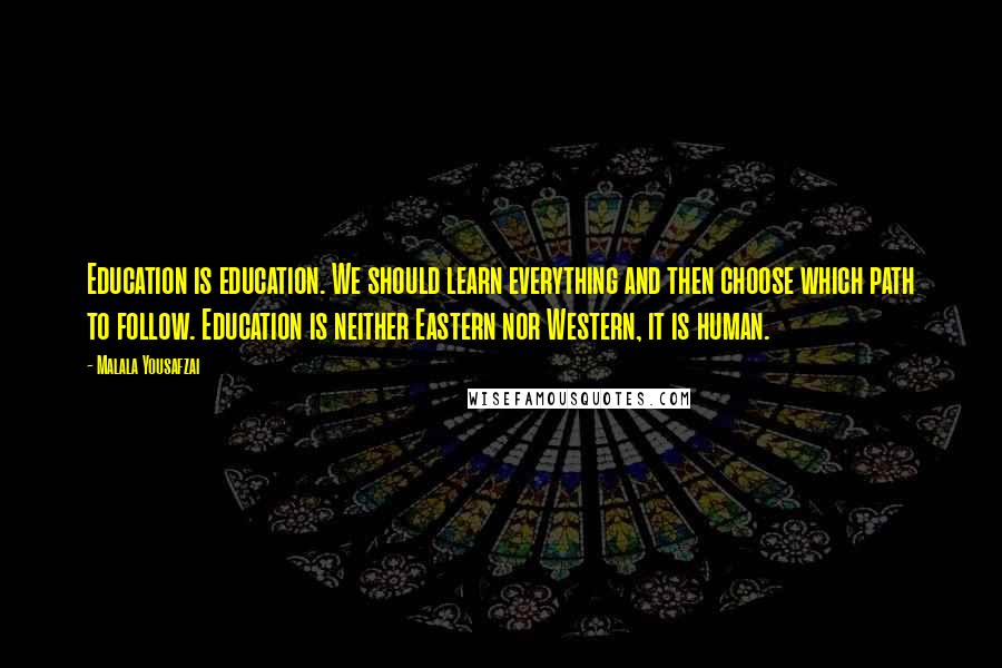 Malala Yousafzai quotes: Education is education. We should learn everything and then choose which path to follow. Education is neither Eastern nor Western, it is human.