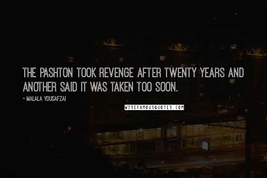 Malala Yousafzai quotes: The Pashton took revenge after twenty years and another said it was taken too soon.