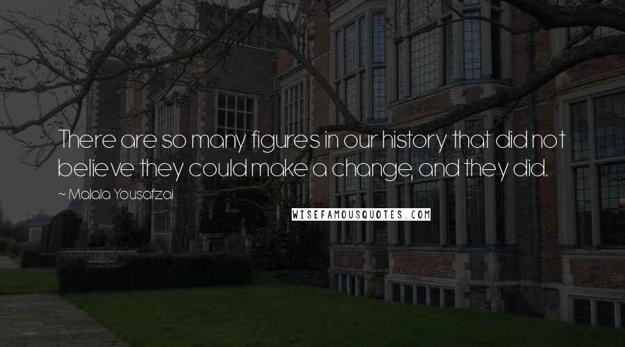 Malala Yousafzai quotes: There are so many figures in our history that did not believe they could make a change, and they did.