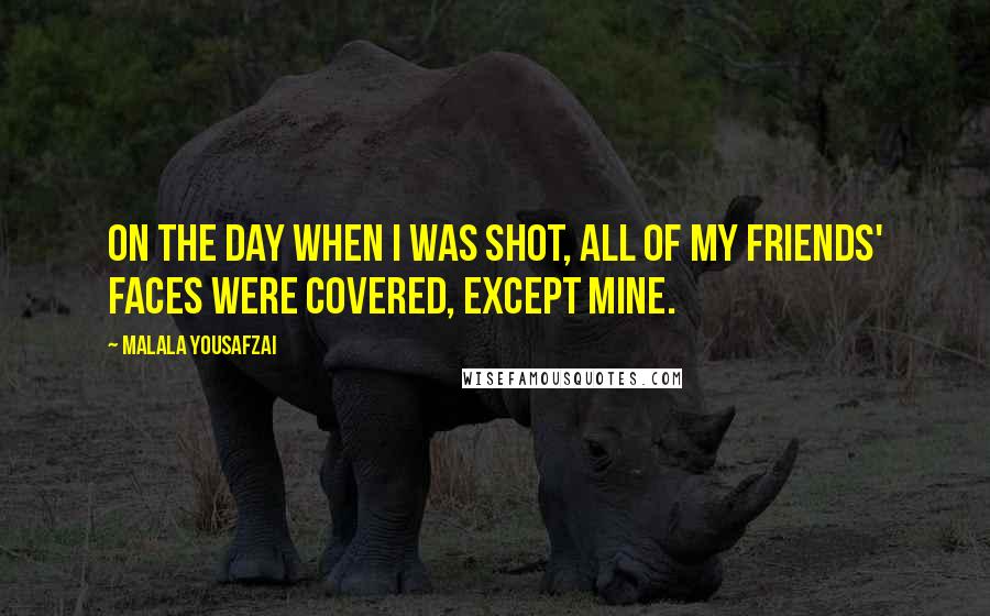 Malala Yousafzai quotes: On the day when I was shot, all of my friends' faces were covered, except mine.