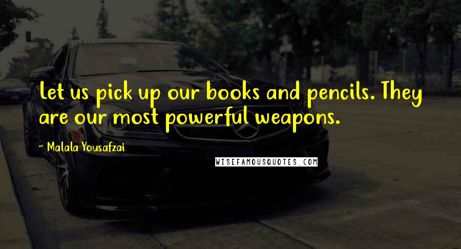 Malala Yousafzai quotes: Let us pick up our books and pencils. They are our most powerful weapons.